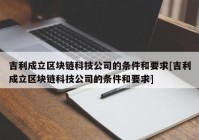 吉利成立区块链科技公司的条件和要求[吉利成立区块链科技公司的条件和要求]