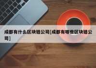 成都有什么区块链公司[成都有哪些区块链公司]