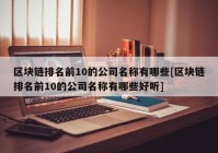 区块链排名前10的公司名称有哪些[区块链排名前10的公司名称有哪些好听]