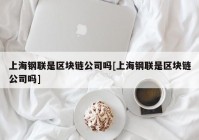 上海钢联是区块链公司吗[上海钢联是区块链公司吗]