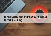 国内区块链公司前十排名2019[中国区块链行业十大企业]