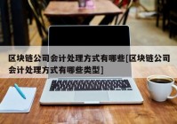 区块链公司会计处理方式有哪些[区块链公司会计处理方式有哪些类型]