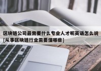 区块链公司最需要什么专业人才呢英语怎么说[从事区块链行业需要懂哪些]