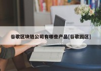 谷歌区块链公司有哪些产品[谷歌园区]