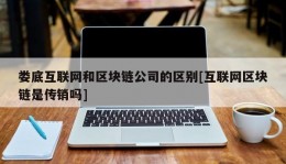 娄底互联网和区块链公司的区别[互联网区块链是传销吗]