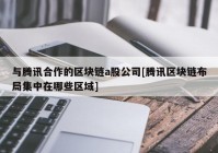 与腾讯合作的区块链a股公司[腾讯区块链布局集中在哪些区域]