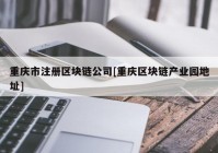 重庆市注册区块链公司[重庆区块链产业园地址]