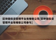 区块链投资管理平台有哪些公司[区块链投资管理平台有哪些公司参与]