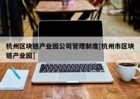 杭州区块链产业园公司管理制度[杭州市区块链产业园]