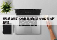 区块链公司的税收优惠政策[区块链公司如何盈利]