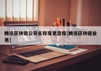 腾讯区块链公司名称变更流程[腾讯区块链业务]