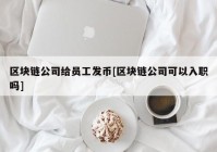 区块链公司给员工发币[区块链公司可以入职吗]