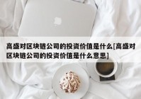 高盛对区块链公司的投资价值是什么[高盛对区块链公司的投资价值是什么意思]