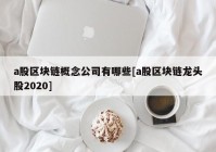 a股区块链概念公司有哪些[a股区块链龙头股2020]