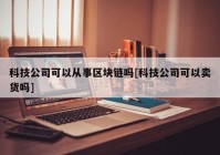 科技公司可以从事区块链吗[科技公司可以卖货吗]