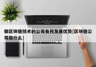 做区块链技术的公司有何发展优势[区块链公司做什么]