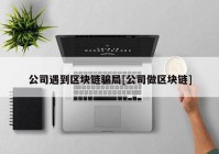 公司遇到区块链骗局[公司做区块链]