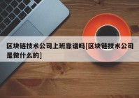 区块链技术公司上班靠谱吗[区块链技术公司是做什么的]