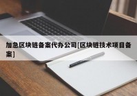 加急区块链备案代办公司[区块链技术项目备案]