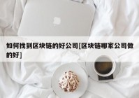 如何找到区块链的好公司[区块链哪家公司做的好]