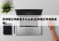 区块链公司都是干什么的[区块链公司有前途吗]