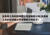 在美股上市的区块链公司有哪些公司[在美股上市的区块链公司有哪些公司名字]