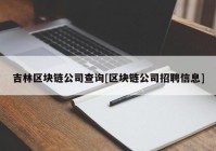 吉林区块链公司查询[区块链公司招聘信息]