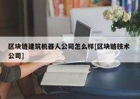 区块链建筑机器人公司怎么样[区块链技术 公司]