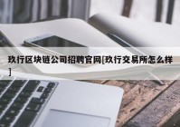 玖行区块链公司招聘官网[玖行交易所怎么样]