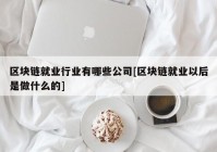 区块链就业行业有哪些公司[区块链就业以后是做什么的]