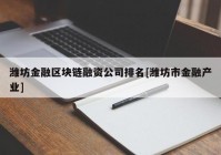 潍坊金融区块链融资公司排名[潍坊市金融产业]