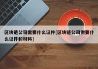 区块链公司需要什么证件[区块链公司需要什么证件和材料]