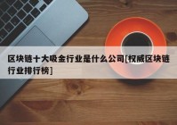 区块链十大吸金行业是什么公司[权威区块链行业排行榜]