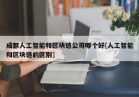 成都人工智能和区块链公司哪个好[人工智能和区块链的区别]